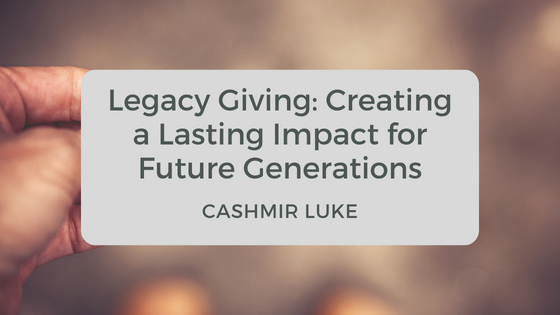 Legacy Giving: Creating a Lasting Impact for Future Generations